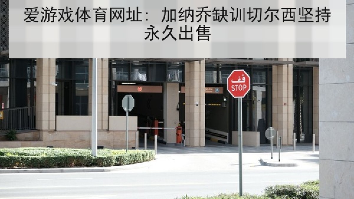 爱游戏体育网址: 加纳乔缺训切尔西坚持永久出售 爱游戏体育网址: 加纳乔缺训切尔西坚持永久出售