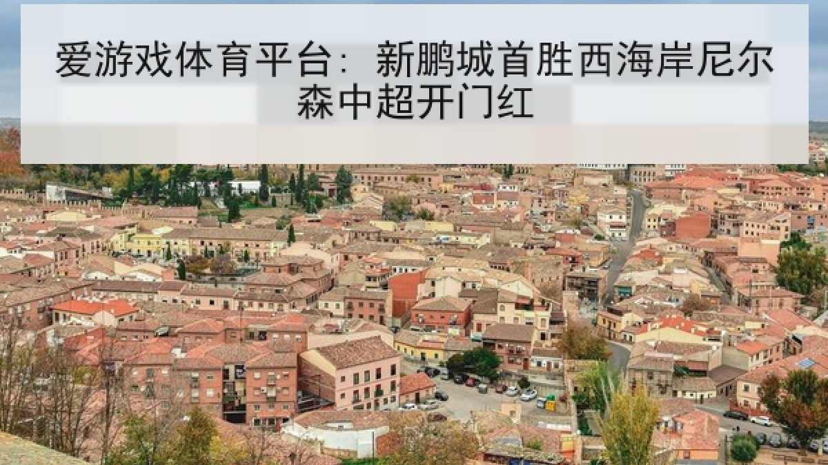 爱游戏体育平台: 新鹏城首胜西海岸尼尔森中超开门红