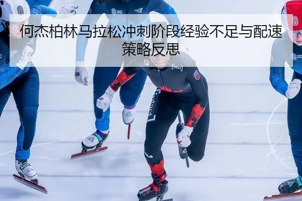 何杰柏林马拉松冲刺阶段经验不足与配速策略反思