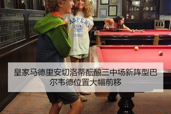 皇家马德里安切洛蒂酝酿三中场新阵型巴尔韦德位置大幅前移