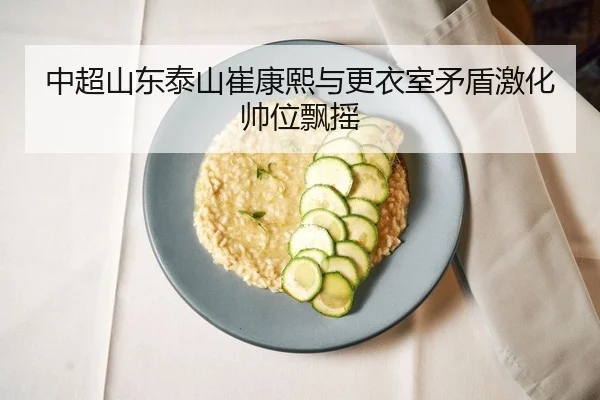 中超山东泰山崔康熙与更衣室矛盾激化帅位飘摇