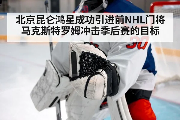 北京昆仑鸿星成功引进前NHL门将马克斯特罗姆冲击季后赛的目标