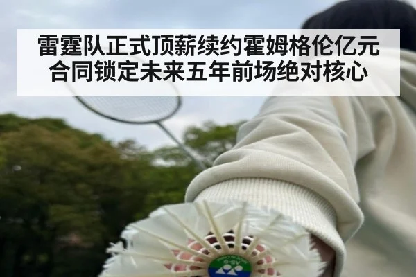 雷霆队正式顶薪续约霍姆格伦亿元合同锁定未来五年前场绝对核心