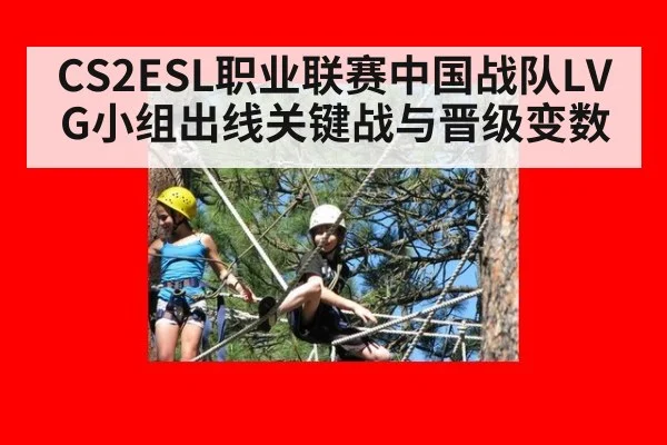 CS2ESL职业联赛中国战队LVG小组出线关键战与晋级变数