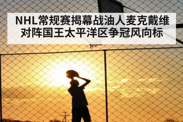 NHL常规赛揭幕战油人麦克戴维对阵国王太平洋区争冠风向标